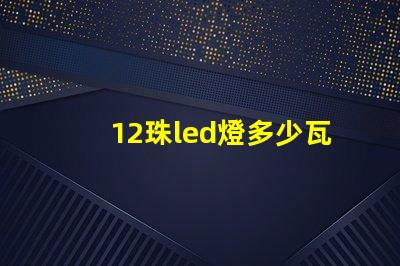 12珠led燈多少瓦合適 12珠led燈相當于多少瓦